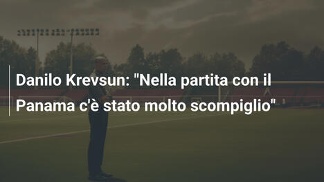 Danilo Krevsun: "Nella partita con il Panama c'è stato molto scompiglio"