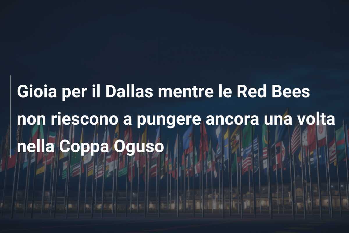 Gioia per il Dallas mentre le Red Bees non riescono a pungere ancora una volta nella Coppa Oguso