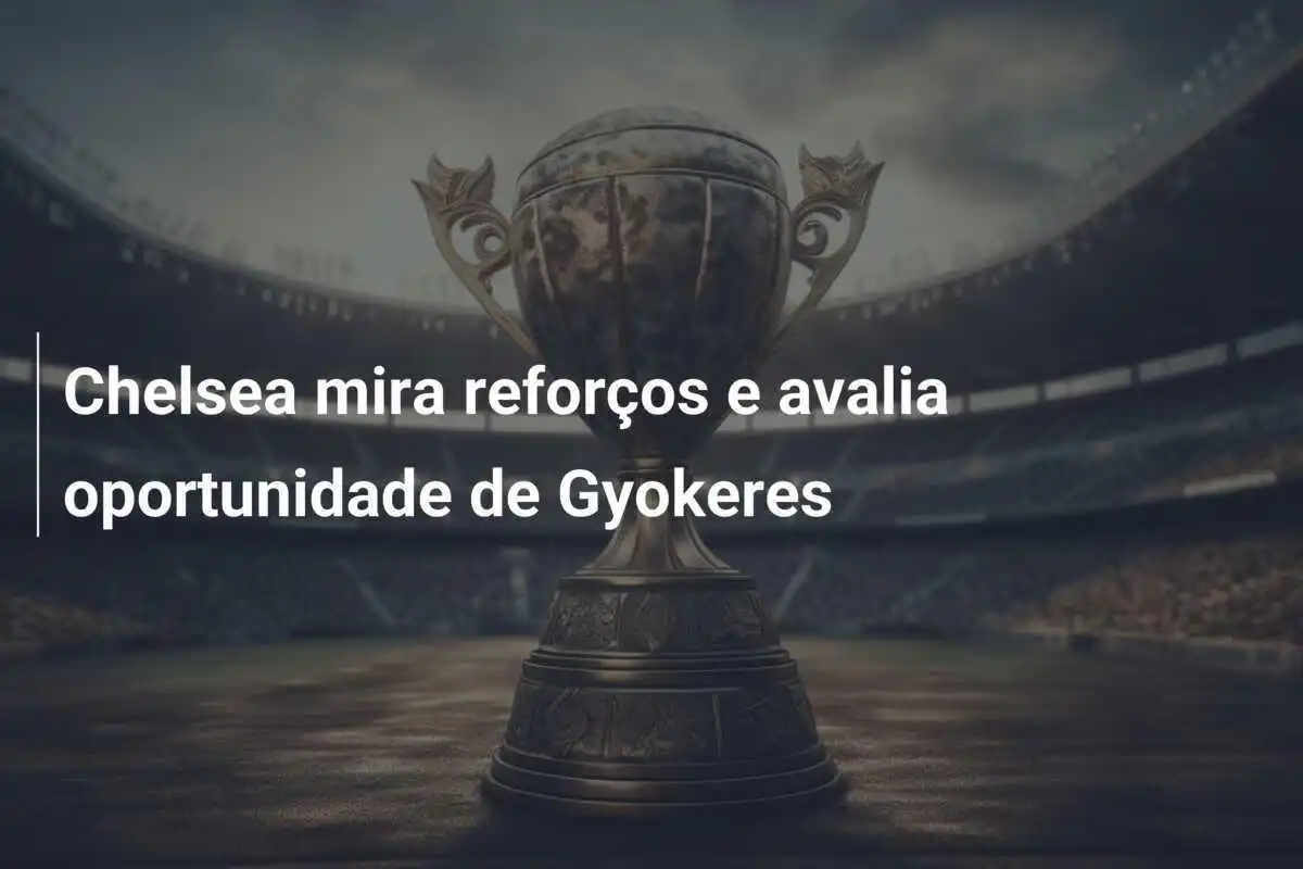 Chelsea mira reforços e avalia oportunidade de Gyokeres