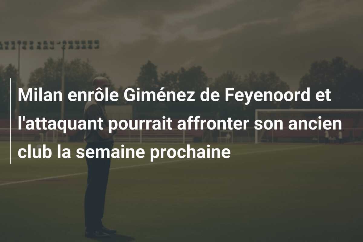 Milan enrôle Giménez de Feyenoord et l'attaquant pourrait affronter son ancien club la semaine prochaine