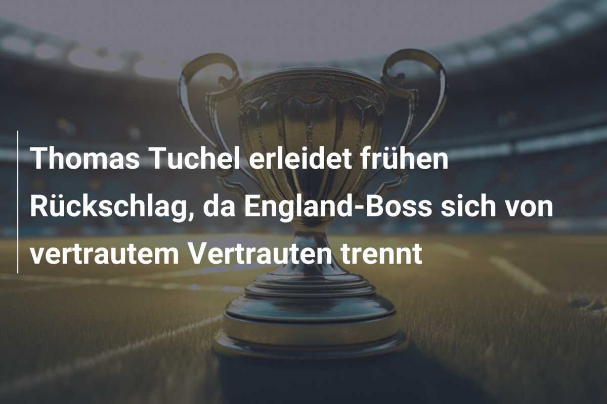 Thomas Tuchel erleidet frühen Rückschlag, da England-Boss sich von vertrautem Vertrauten trennt
