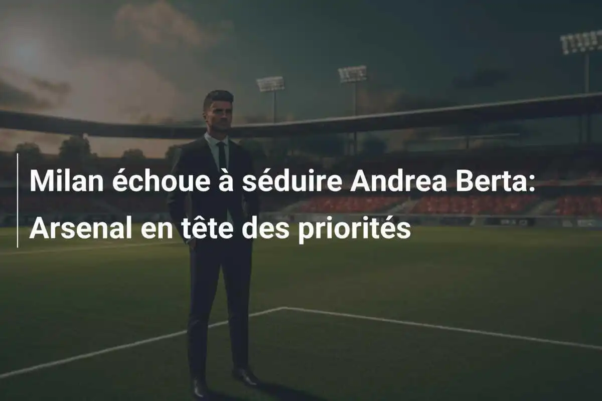 Milan échoue à séduire Andrea Berta: Arsenal en tête des priorités