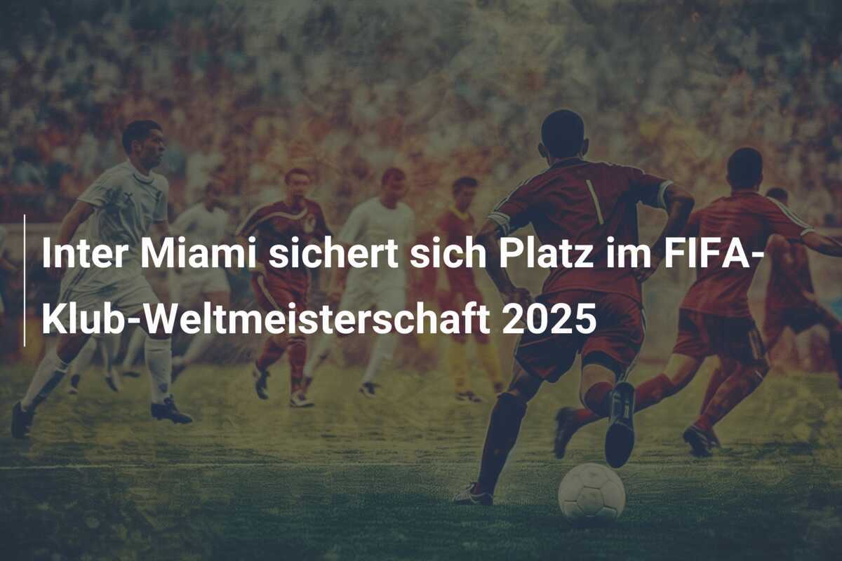 Inter Miami sichert sich Platz im FIFA-Klub-Weltmeisterschaft 2025