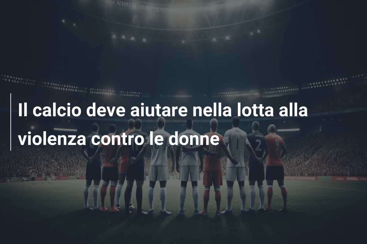 Il calcio deve aiutare nella lotta alla violenza contro le donne
