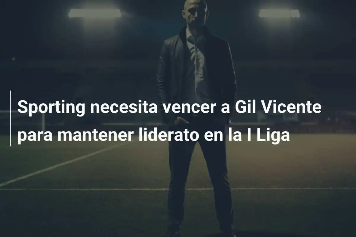 Sporting necesita vencer a Gil Vicente para mantener liderato en la I Liga