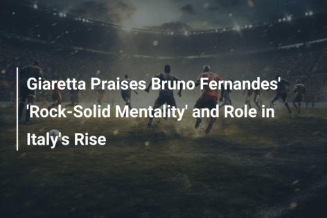 Giaretta Praises Bruno Fernandes’ ‘Rock-Solid Mentality’ and Role in Italy’s Rise