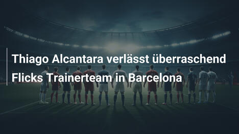 Thiago Alcantara verlässt überraschend Flicks Trainerteam in Barcelona