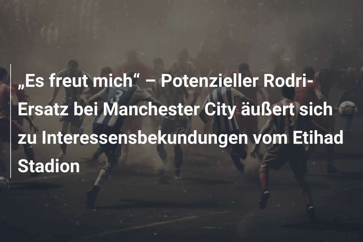 „Es freut mich“ – Potenzieller Rodri-Ersatz bei Manchester City äußert sich zu Interessensbekundungen vom Etihad Stadion