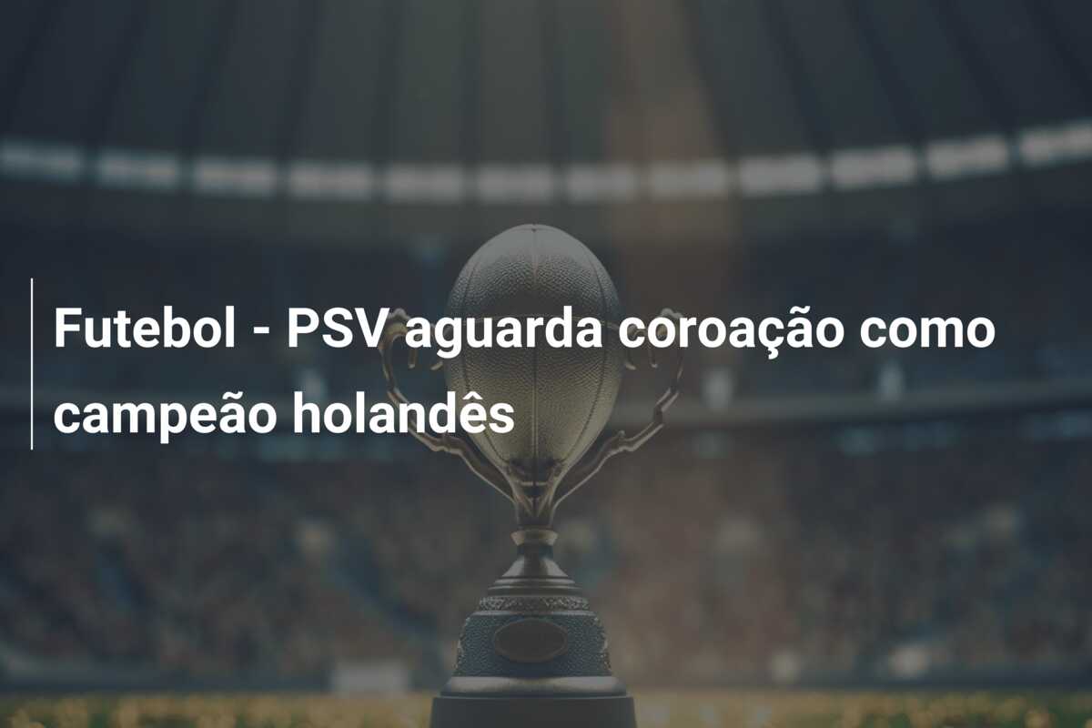 Futebol – PSV aguarda coroação como campeão holandês
