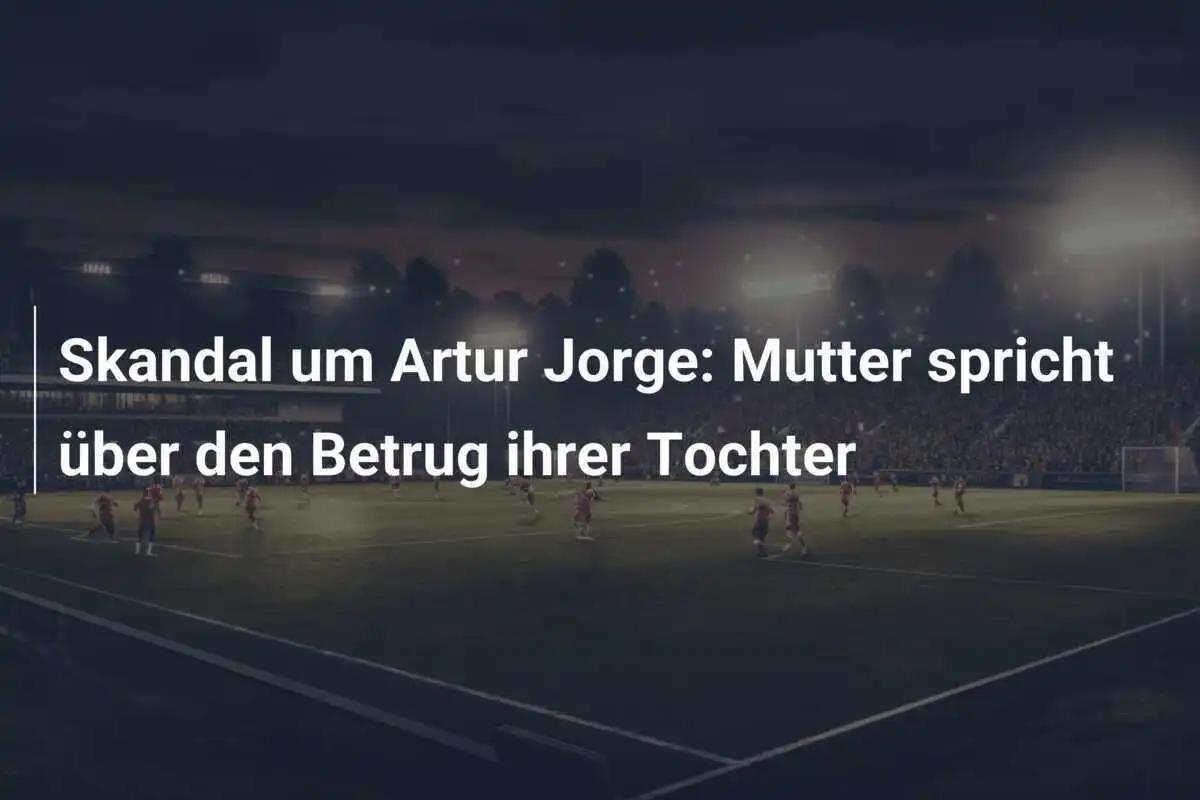 Skandal um Artur Jorge: Mutter spricht über den Betrug ihrer Tochter