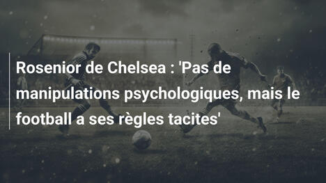 Rosenior de Chelsea : 'Pas de manipulations psychologiques, mais le football a ses règles tacites'