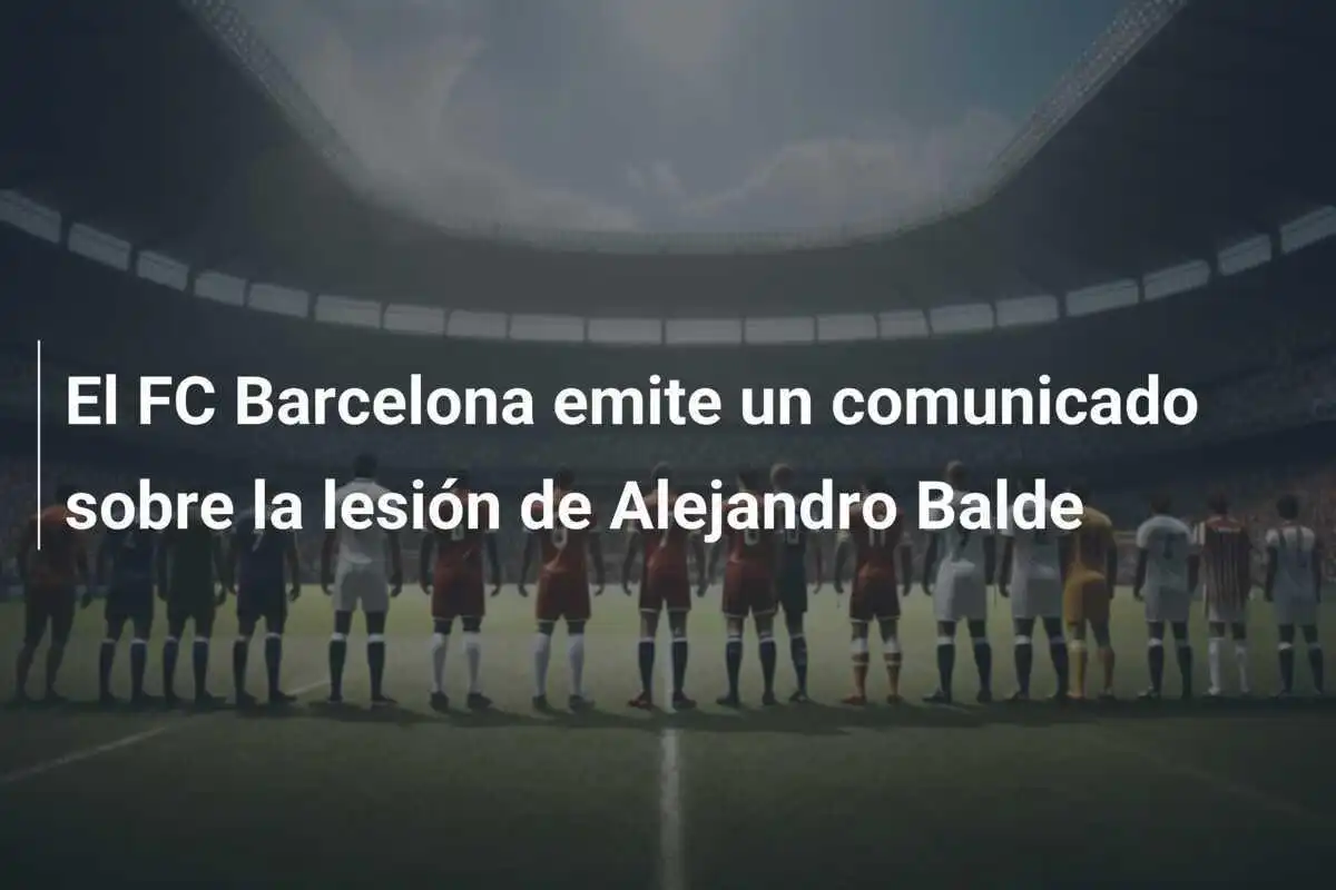 El FC Barcelona emite un comunicado sobre la lesión de Alejandro Balde