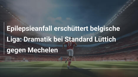 Epilepsieanfall erschüttert belgische Liga: Dramatik bei Standard Lüttich gegen Mechelen