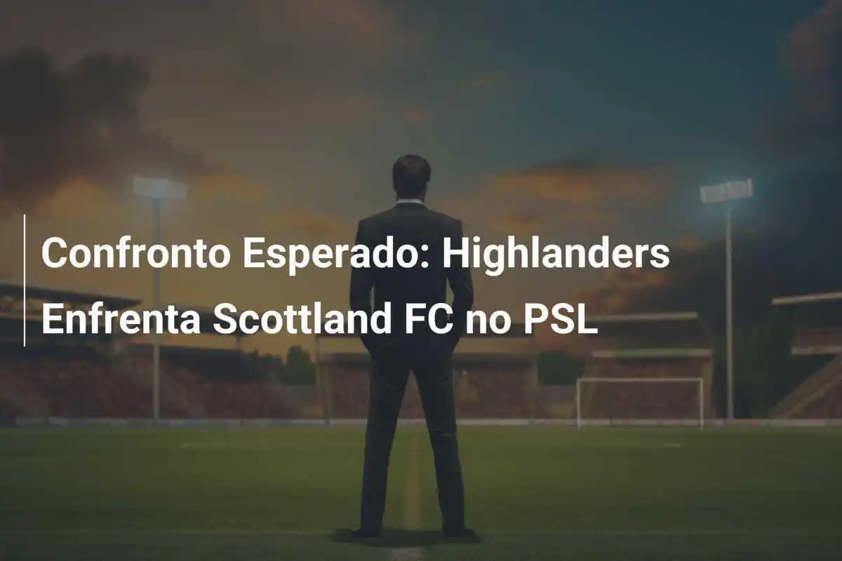 Confronto Esperado: Highlanders Enfrenta Scottland FC no PSL