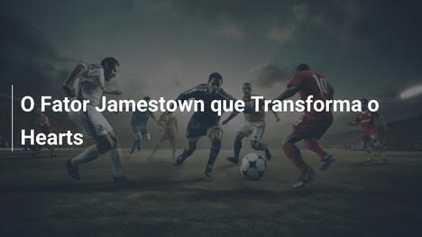 O Fator Jamestown que Transforma o Hearts