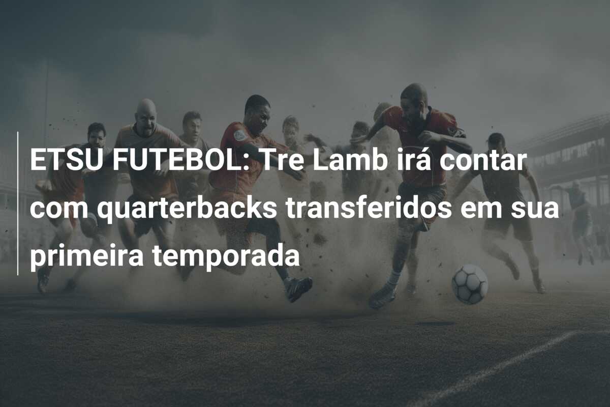 ETSU FUTEBOL: Tre Lamb irá contar com quarterbacks transferidos em sua primeira temporada