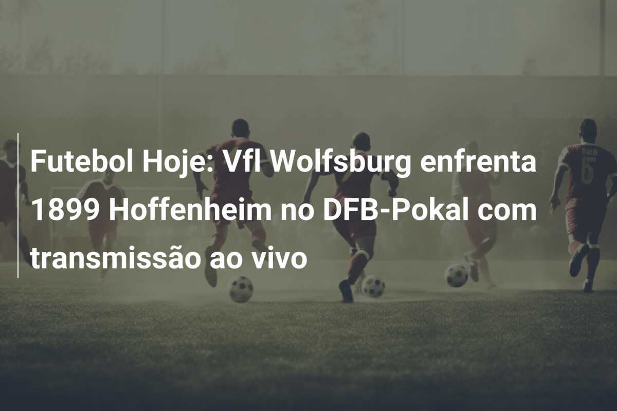 Futebol Hoje: Vfl Wolfsburg enfrenta 1899 Hoffenheim no DFB-Pokal com transmissão ao vivo