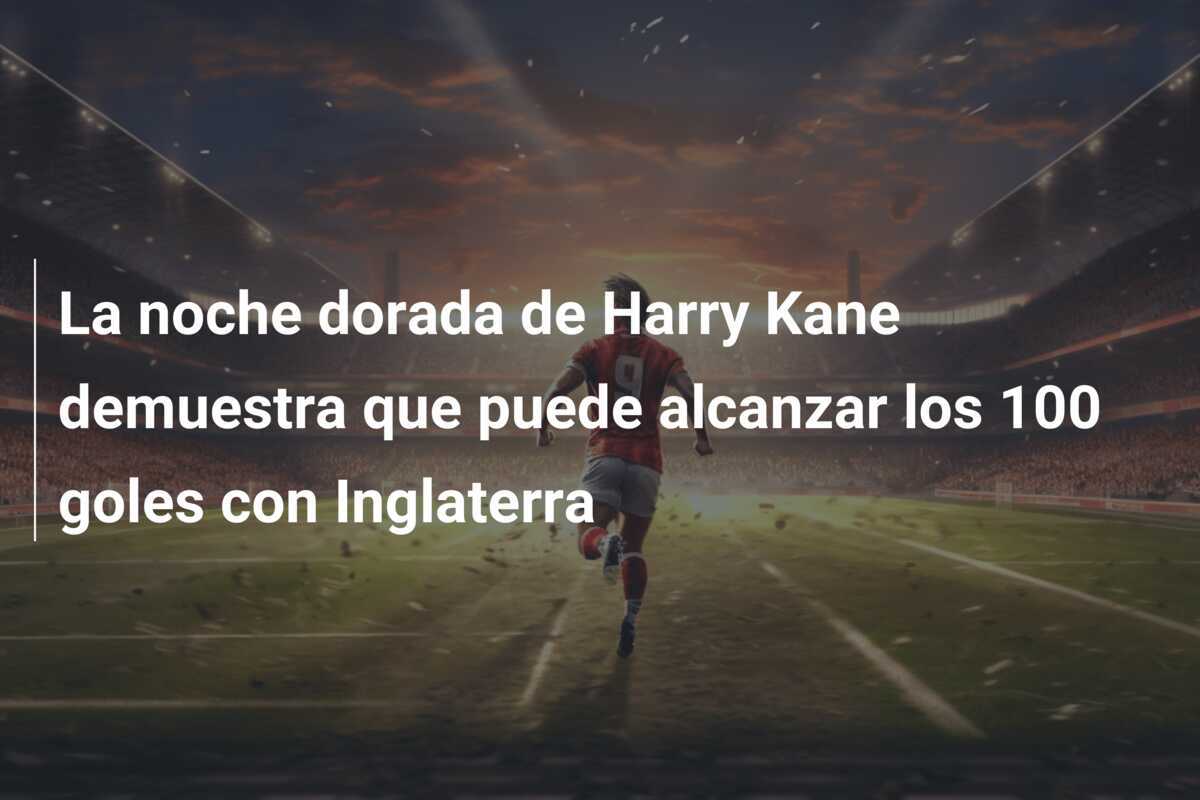 La noche dorada de Harry Kane demuestra que puede alcanzar los 100 goles con Inglaterra