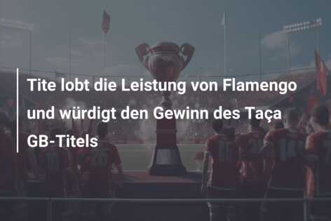 Tite lobt die Leistung von Flamengo und würdigt den Gewinn des Taça GB-Titels