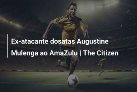Ex-atacante dosatas Augustine Mulenga ao AmaZulu | The Citizen