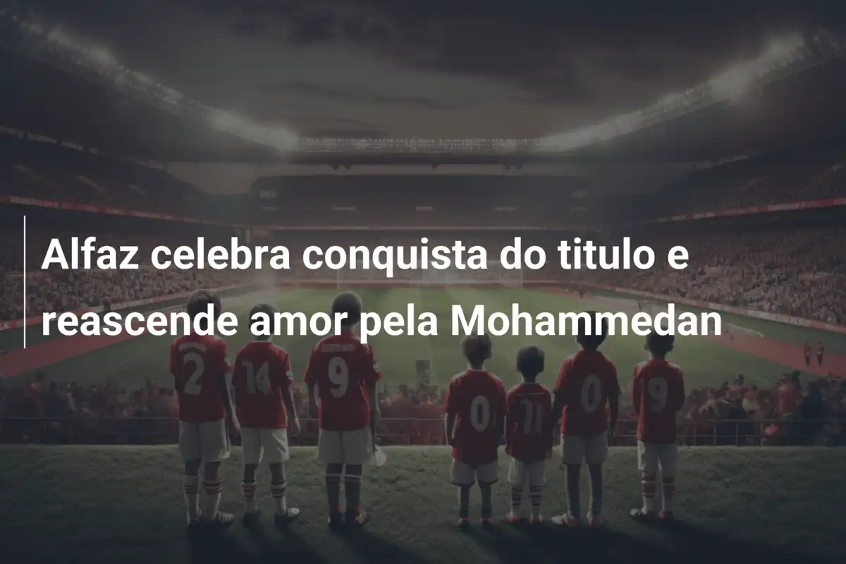 Alfaz celebra conquista do titulo e reascende amor pela Mohammedan
