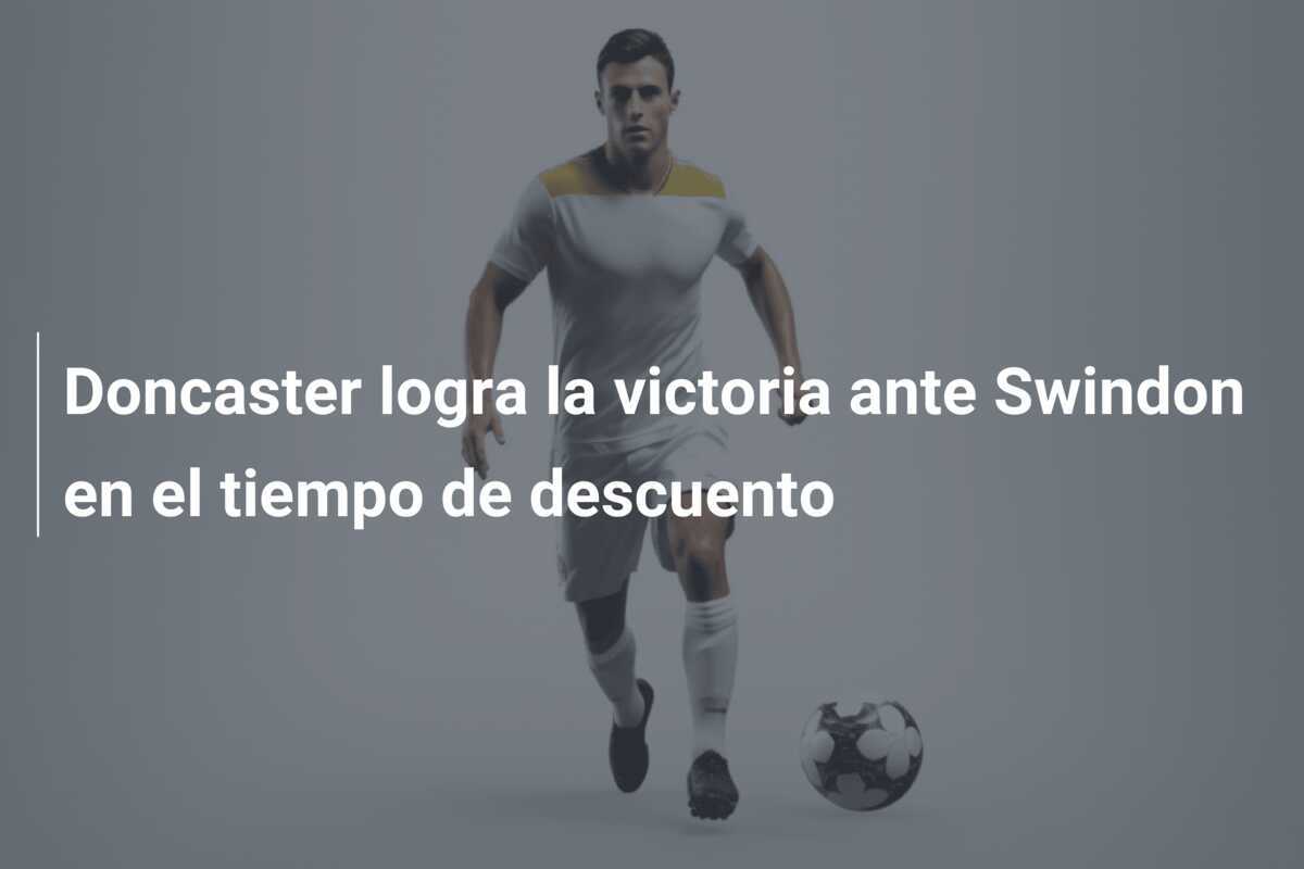 Doncaster logra la victoria ante Swindon en el tiempo de descuento