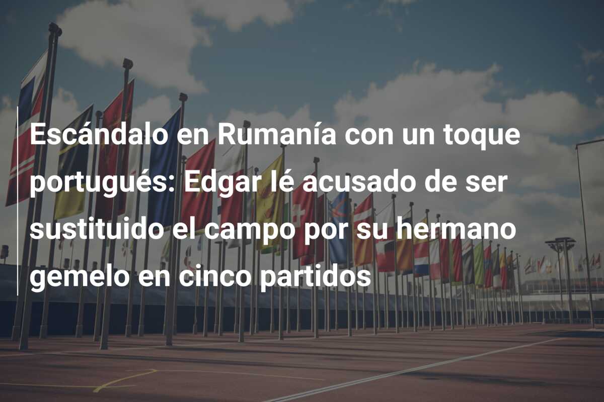 Escándalo en Rumanía con un toque portugués: Edgar Ié acusado de ser sustituido el campo por su hermano gemelo en cinco partidos