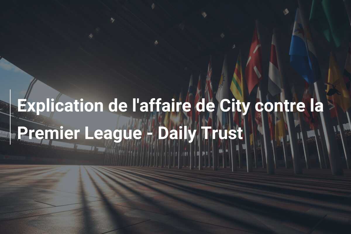 Explication de l’affaire de City contre la Premier League – Daily Trust