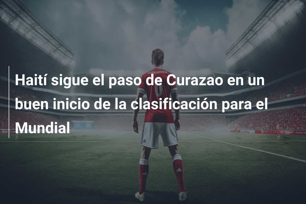 Haití sigue el paso de Curazao en un buen inicio de la clasificación para el Mundial