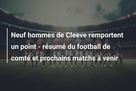 Neuf hommes de Cleeve remportent un point – résumé du football de comté et prochains matchs à venir