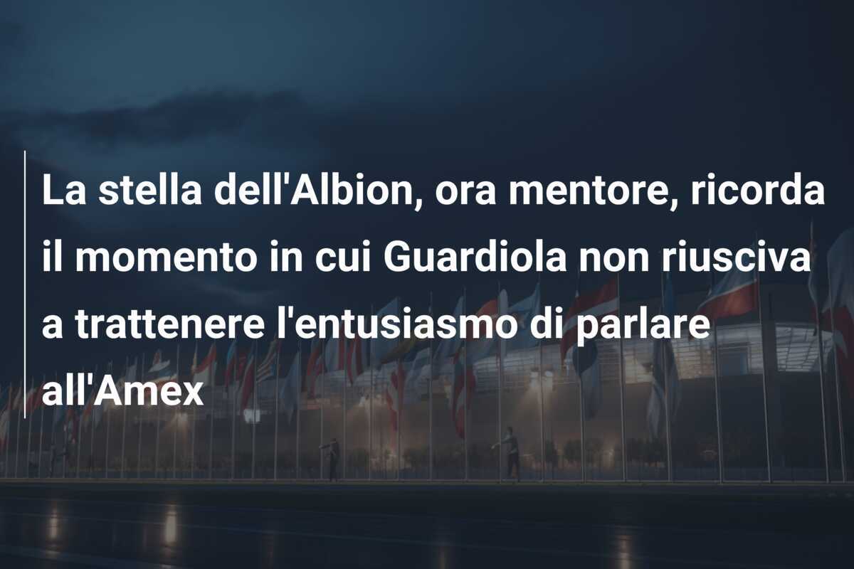 La stella dell'Albion, ora mentore, ricorda il momento in cui Guardiola non riusciva a trattenere l'entusiasmo di parlare all'Amex