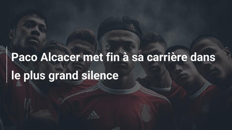 Paco Alcacer met fin à sa carrière dans le plus grand silence