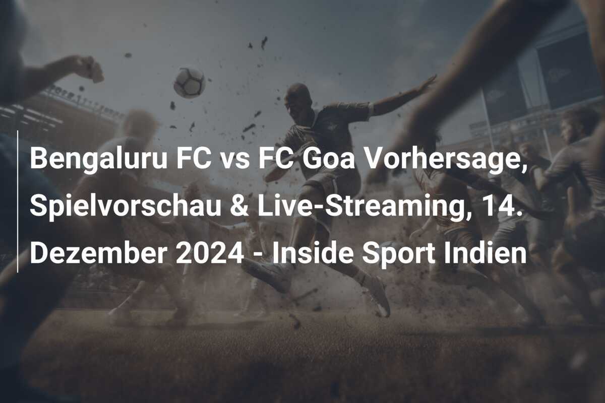 Bengaluru FC vs FC Goa Vorhersage, Spielvorschau & Live-Streaming, 14. Dezember 2024 - Inside Sport Indien