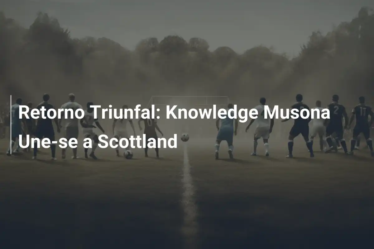 Retorno Triunfal: Knowledge Musona Une-se a Scottland