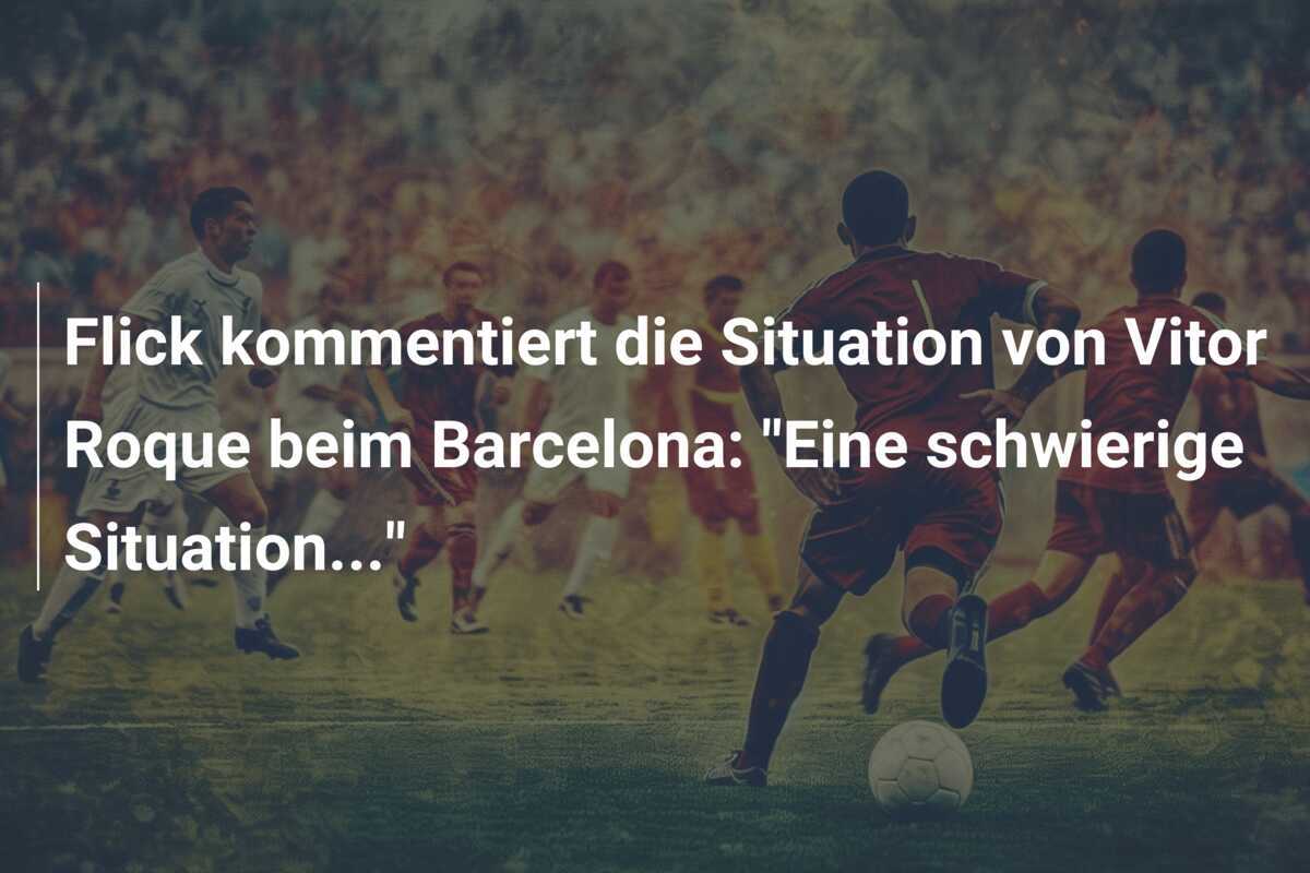 Flick kommentiert die Situation von Vitor Roque beim Barcelona: “Eine schwierige Situation…”