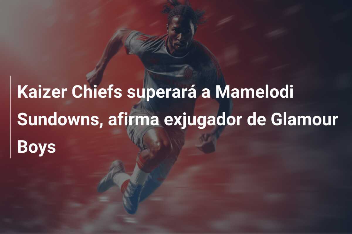 Kaizer Chiefs superará a Mamelodi Sundowns, afirma exjugador de Glamour Boys