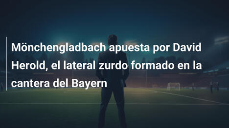 Mönchengladbach apuesta por David Herold, el lateral zurdo formado en la cantera del Bayern
