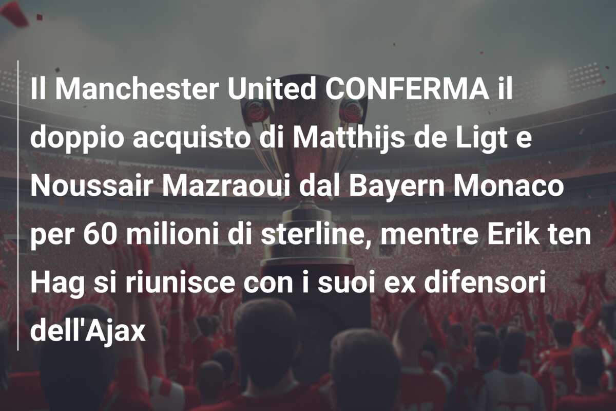 Il Manchester United CONFERMA il doppio acquisto di Matthijs de Ligt e Noussair Mazraoui dal Bayern Monaco per 60 milioni di sterline, mentre Erik ten Hag si riunisce con i suoi ex difensori dell’Ajax