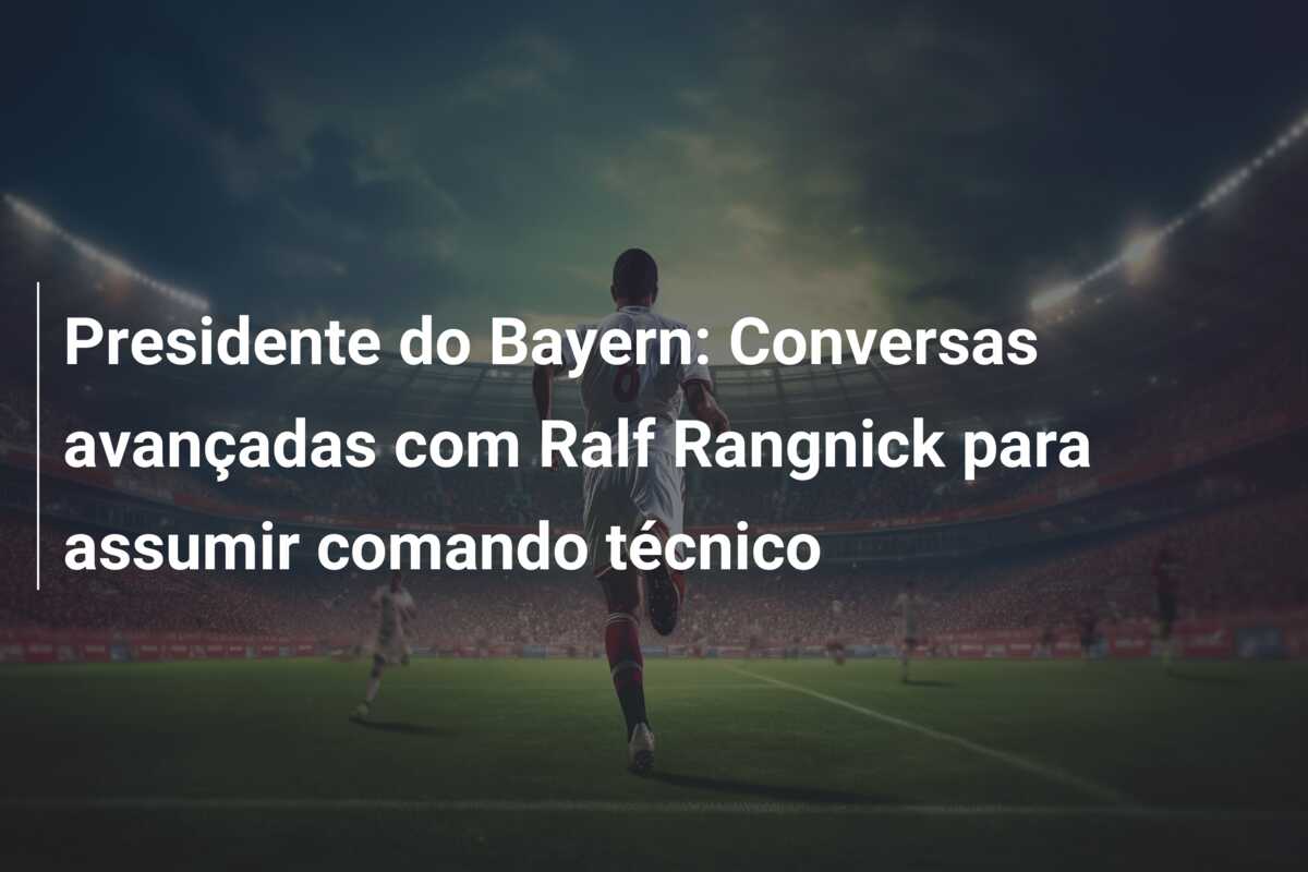 Presidente do Bayern: Conversas avançadas com Ralf Rangnick para assumir comando técnico