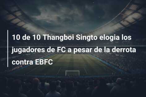 10 de 10 Thangboi Singto elogia los jugadores de FC a pesar de la derrota contra EBFC