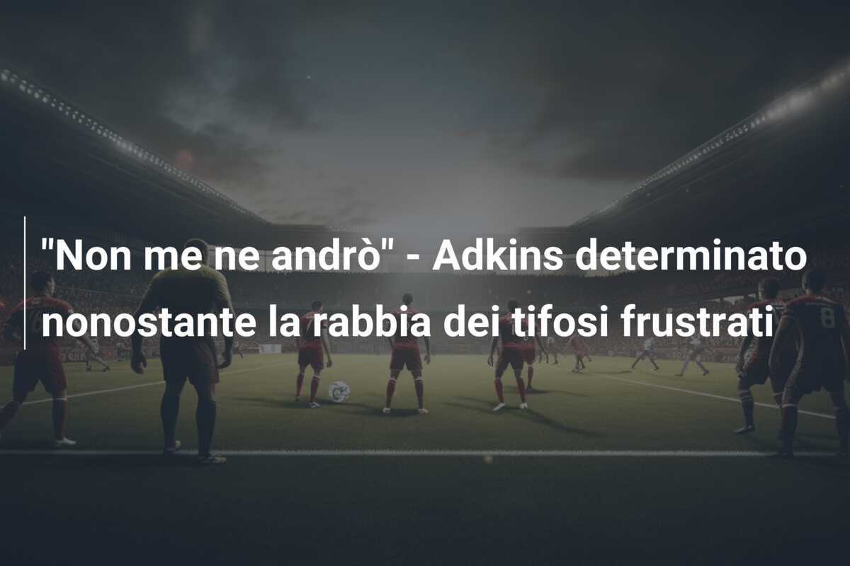 "Non me ne andrò" - Adkins determinato nonostante la rabbia dei tifosi frustrati