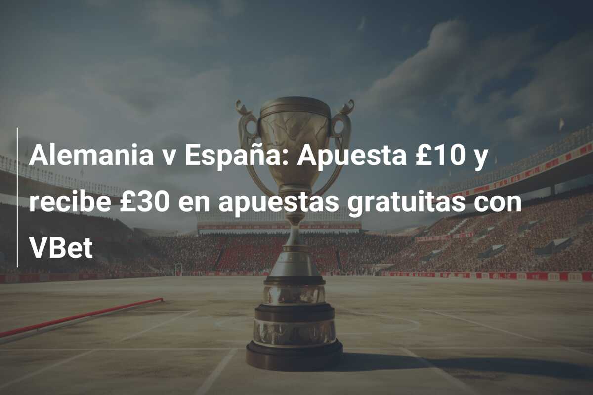 Alemania v España: Apuesta £10 y recibe £30 en apuestas gratuitas con VBet