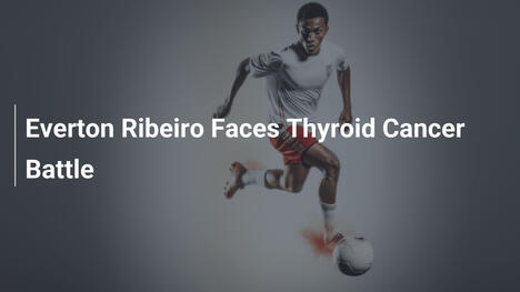 Everton Ribeiro Faces Thyroid Cancer Battle