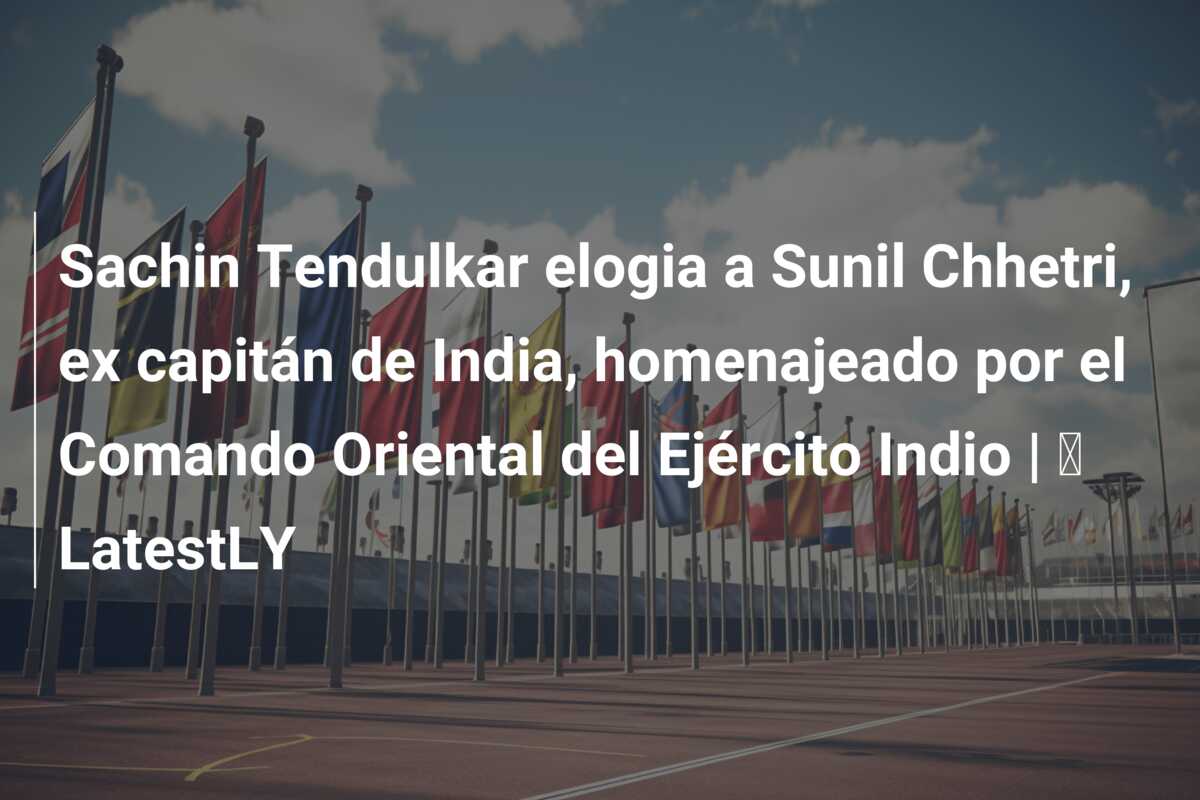 Sachin Tendulkar elogia a Sunil Chhetri, ex capitán de India, homenajeado por el Comando Oriental del Ejército Indio | ⚽ LatestLY