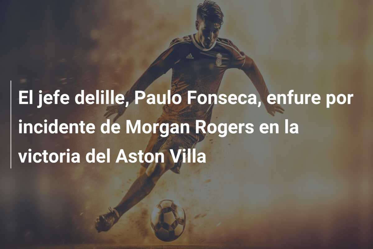 El jefe delille, Paulo Fonseca, enfure por incidente de Morgan Rogers en la victoria del Aston Villa