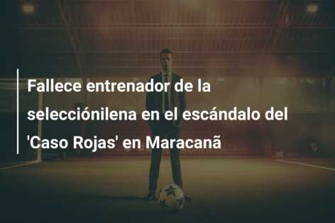 Fallece entrenador de la selecciónilena en el escándalo del ‘Caso Rojas’ en Maracanã