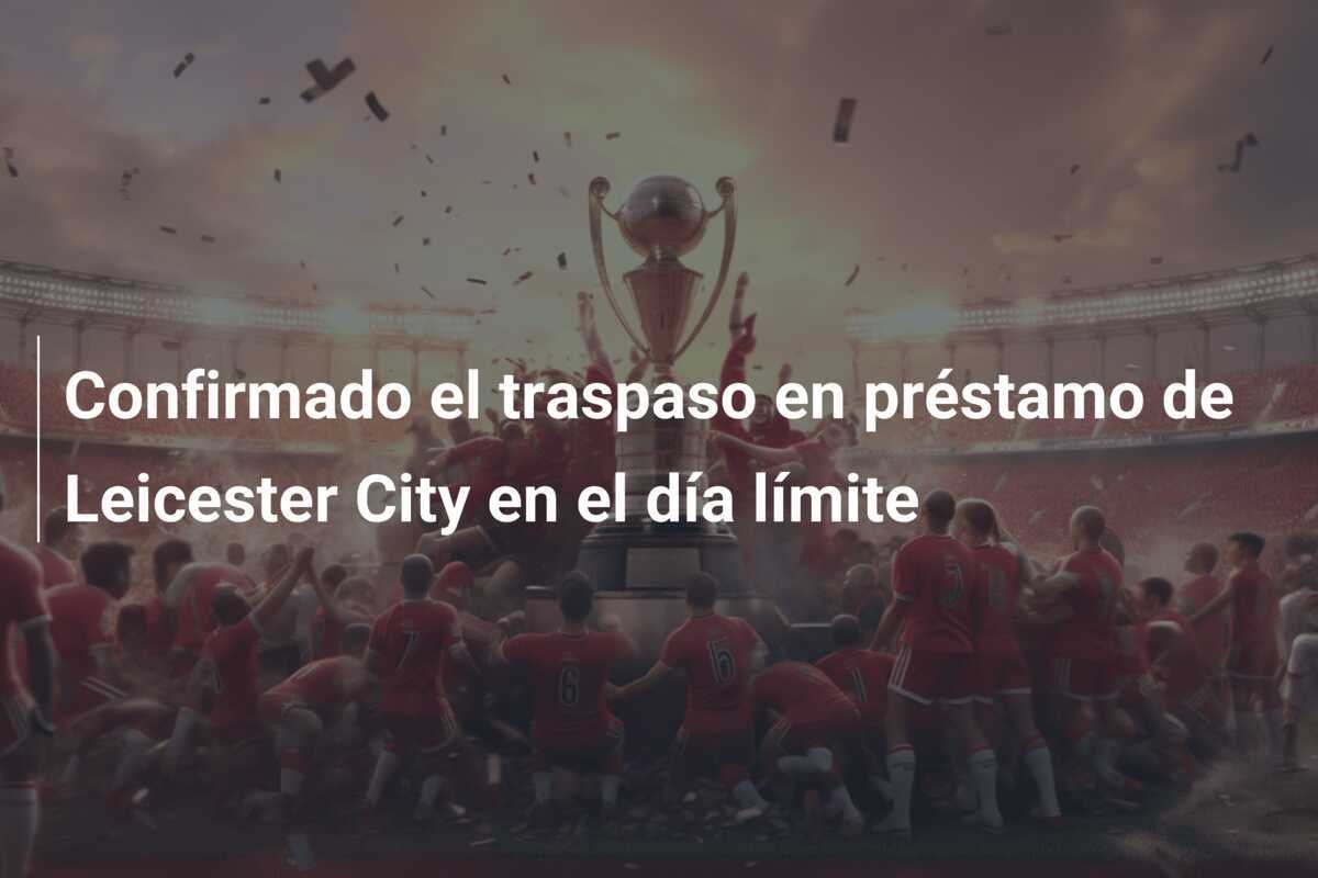Confirmado el traspaso en préstamo de Leicester City en el día límite