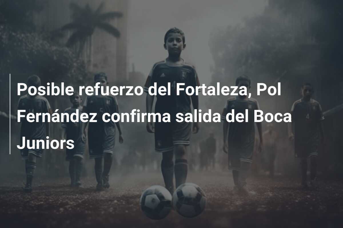 Posible refuerzo del Fortaleza, Pol Fernández confirma salida del Boca Juniors