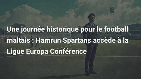 Une journée historique pour le football maltais : Hamrun Spartans accède à la Ligue Europa Conférence