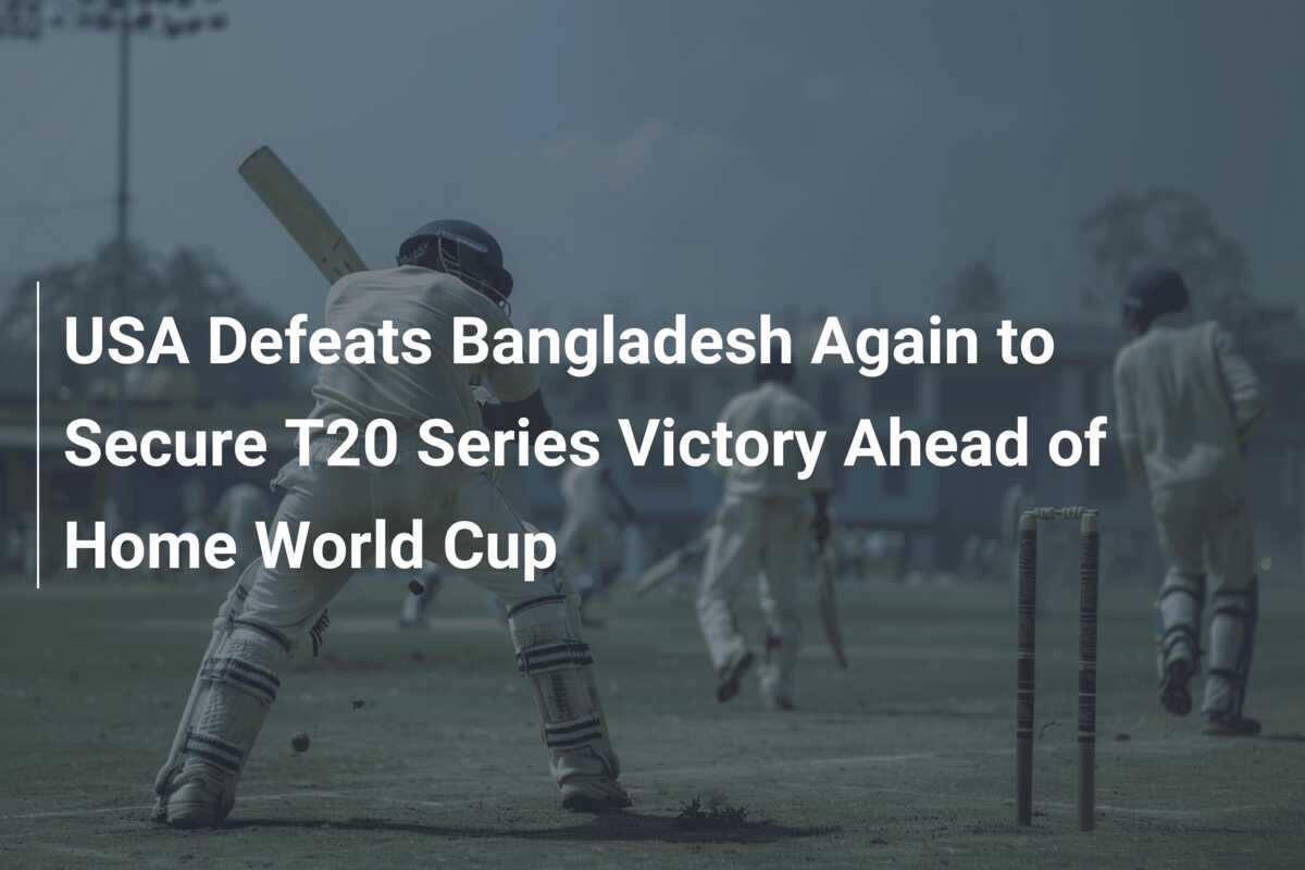 USA Defeats Bangladesh Again to Secure T20 Series Victory Ahead of Home ...